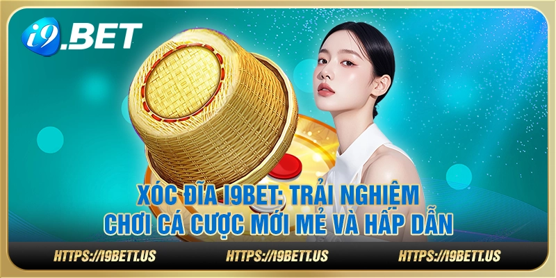 Xóc đĩa i9Bet: Trải nghiệm chơi cá cược mới mẻ và hấp dẫn