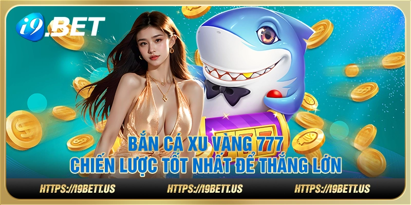 Bắn Cá Xu Vàng 777: Chiến lược tốt nhất để thắng lớn