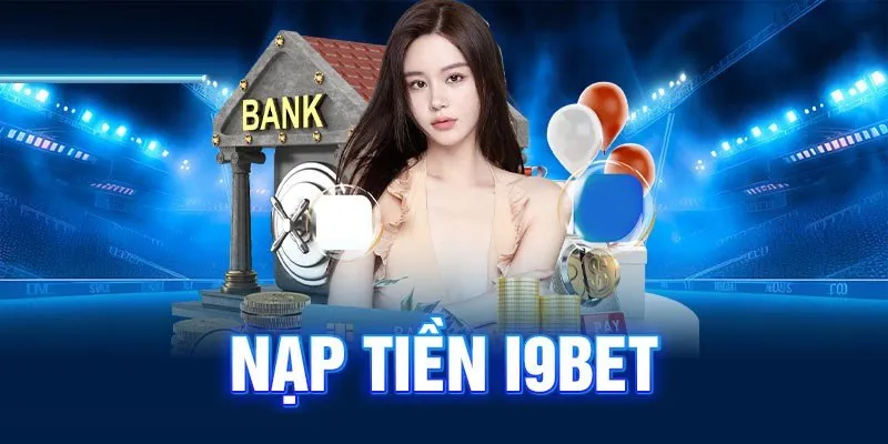 Chi tiết hướng dẫn gửi tiền i9Bet chi tiết và đơn giản