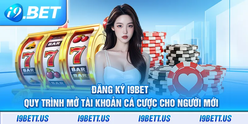 Đăng ký i9BET - Quy trình mở tài khoản cá cược cho người mới